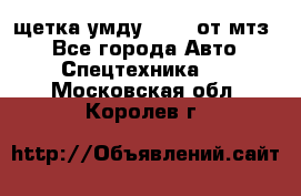 щетка умду-80.82 от мтз  - Все города Авто » Спецтехника   . Московская обл.,Королев г.